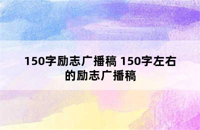 150字励志广播稿 150字左右的励志广播稿